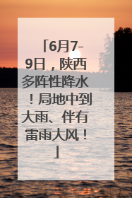 6月7-9日，陕西多阵性降水！局地中到大雨、伴有雷雨大风！