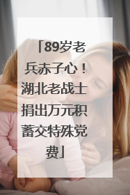 89岁老兵赤子心！湖北老战士捐出万元积蓄交特殊党费