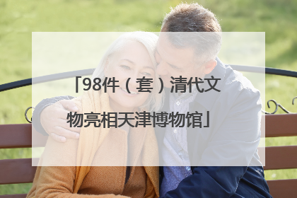 98件（套）清代文物亮相天津博物馆