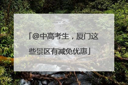 @中高考生，厦门这些景区有减免优惠