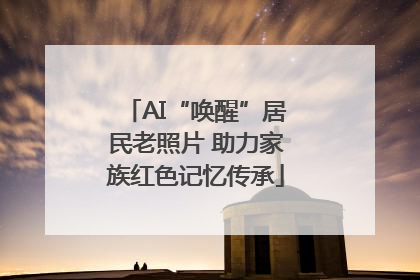 AI“唤醒”居民老照片 助力家族红色记忆传承