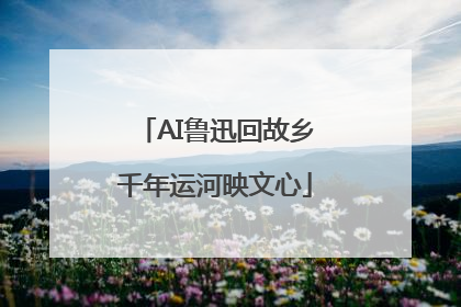 AI鲁迅回故乡千年运河映文心