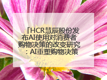HCR慧辰股份发布AI使用对消费者购物决策的改变研究：AI重塑购物决策 渗透率超九成