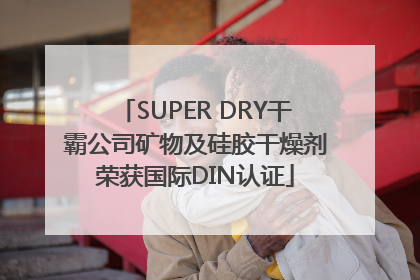 SUPER DRY干霸公司矿物及硅胶干燥剂荣获国际DIN认证