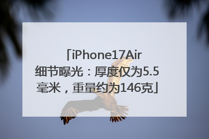 iPhone17Air细节曝光：厚度仅为5.5毫米，重量约为146克